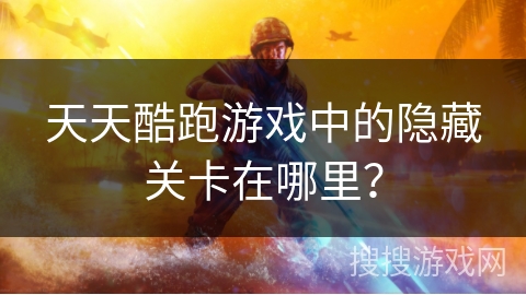 天天酷跑游戏中的隐藏关卡在哪里？