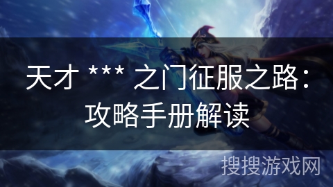 天才 *** 之门征服之路：攻略手册解读