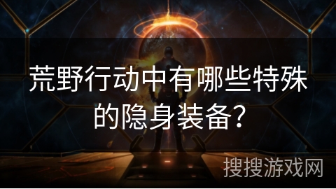 荒野行动中有哪些特殊的隐身装备？