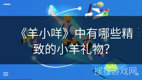 《羊小咩》中有哪些精致的小羊礼物？