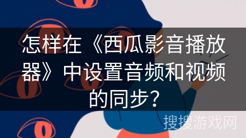 怎样在《西瓜影音播放器》中设置音频和视频的同步？