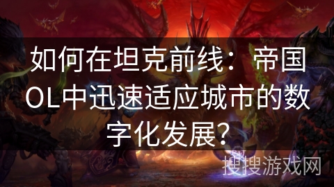 如何在坦克前线：帝国OL中迅速适应城市的数字化发展？