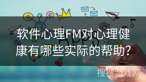 软件心理FM对心理健康有哪些实际的帮助？
