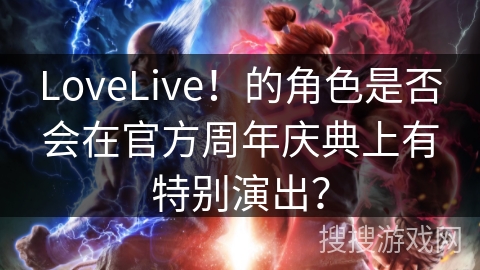 LoveLive！的角色是否会在官方周年庆典上有特别演出？