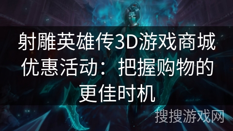 射雕英雄传3D游戏商城优惠活动：把握购物的更佳时机