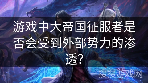 游戏中大帝国征服者是否会受到外部势力的渗透？