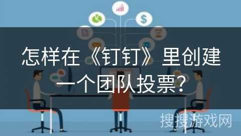 怎样在《钉钉》里创建一个团队投票？