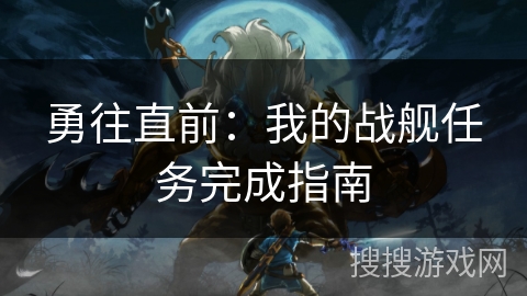 勇往直前：我的战舰任务完成指南
