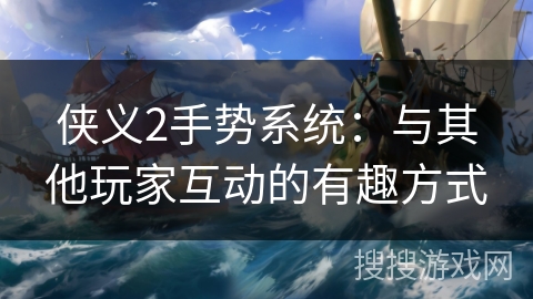 侠义2手势系统：与其他玩家互动的有趣方式