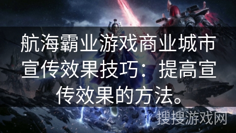 航海霸业游戏商业城市宣传效果技巧：提高宣传效果的方法。
