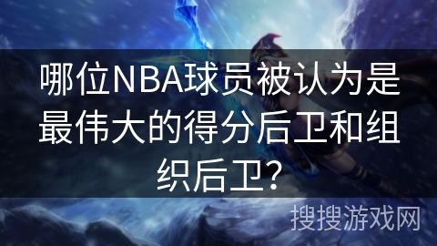 哪位NBA球员被认为是最伟大的得分后卫和组织后卫？