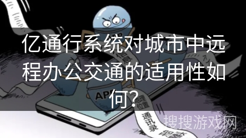 亿通行系统对城市中远程办公交通的适用性如何？