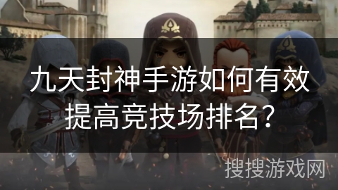 九天封神手游如何有效提高竞技场排名？