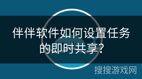 伴伴软件如何设置任务的即时共享？