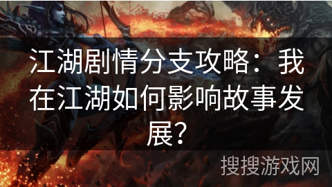 江湖剧情分支攻略：我在江湖如何影响故事发展？