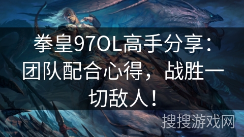 拳皇97OL高手分享：团队配合心得，战胜一切敌人！
