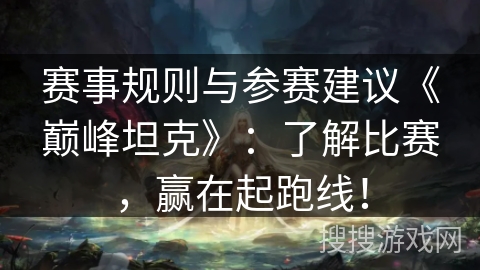 赛事规则与参赛建议《巅峰坦克》：了解比赛，赢在起跑线！
