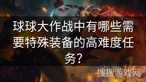 球球大作战中有哪些需要特殊装备的高难度任务？