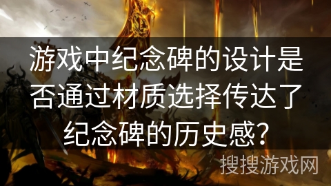 游戏中纪念碑的设计是否通过材质选择传达了纪念碑的历史感？