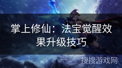 掌上修仙：法宝觉醒效果升级技巧