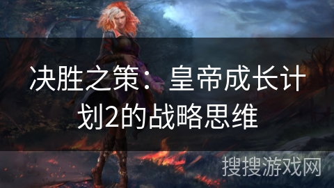决胜之策：皇帝成长计划2的战略思维