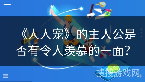 《人人宠》的主人公是否有令人羡慕的一面？