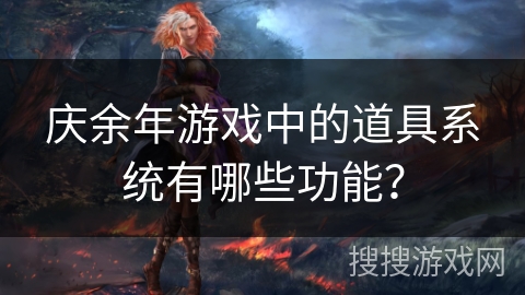 庆余年游戏中的道具系统有哪些功能？