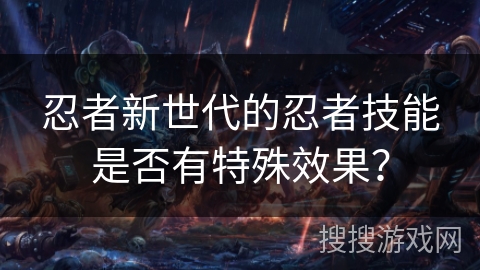 忍者新世代的忍者技能是否有特殊效果？
