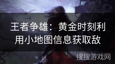 王者争雄：黄金时刻利用小地图信息获取敌