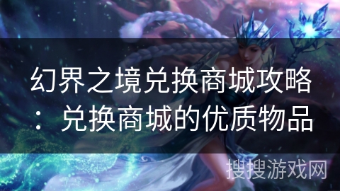 幻界之境兑换商城攻略：兑换商城的优质物品