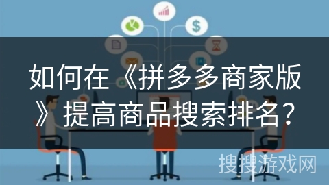 如何在《拼多多商家版》提高商品搜索排名？