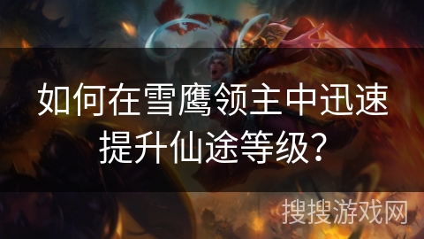 如何在雪鹰领主中迅速提升仙途等级？