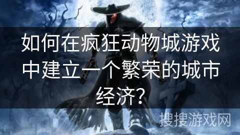 如何在疯狂动物城游戏中建立一个繁荣的城市经济？