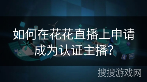 如何在花花直播上申请成为认证主播？
