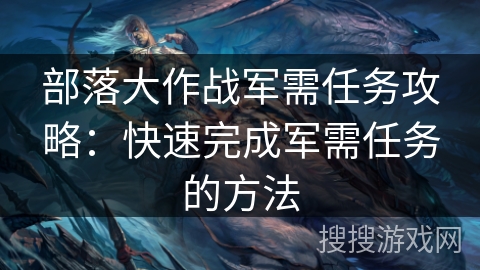 部落大作战军需任务攻略：快速完成军需任务的方法