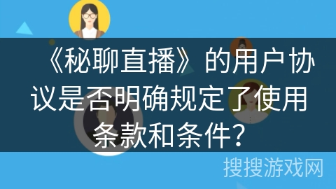 《秘聊直播》的用户协议是否明确规定了使用条款和条件？