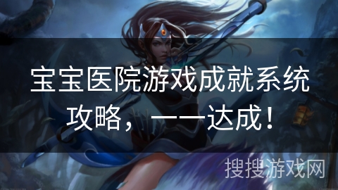 宝宝医院游戏成就系统攻略，一一达成！