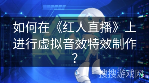 如何在《红人直播》上进行虚拟音效特效制作？
