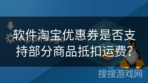 软件淘宝优惠券是否支持部分商品抵扣运费？
