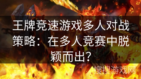 王牌竞速游戏多人对战策略：在多人竞赛中脱颖而出？