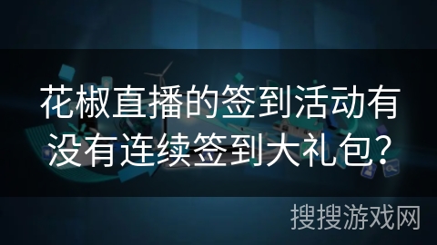 花椒直播的签到活动有没有连续签到大礼包？