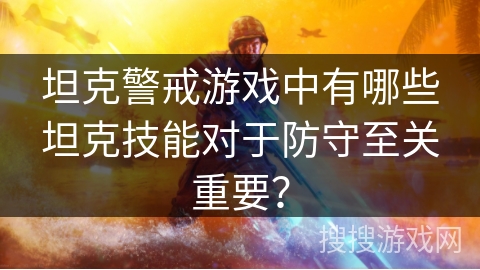 坦克警戒游戏中有哪些坦克技能对于防守至关重要？
