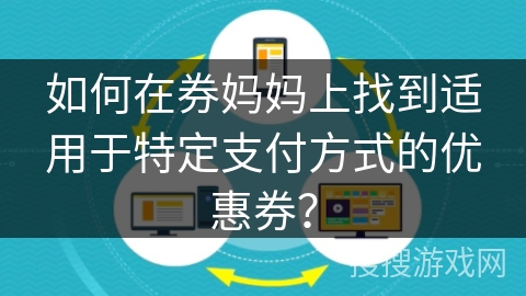 如何在券妈妈上找到适用于特定支付方式的优惠券？