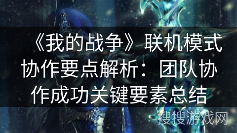 《我的战争》联机模式协作要点解析：团队协作成功关键要素总结