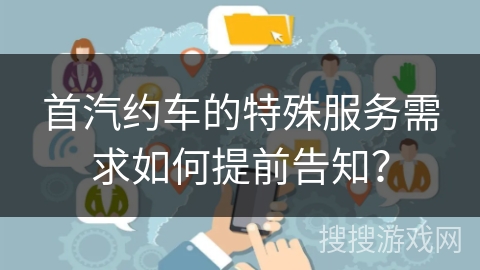首汽约车的特殊服务需求如何提前告知？