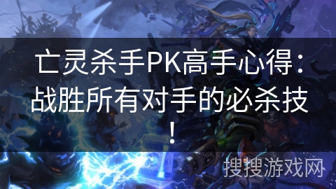 亡灵杀手PK高手心得：战胜所有对手的必杀技！