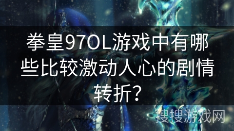拳皇97OL游戏中有哪些比较激动人心的剧情转折？