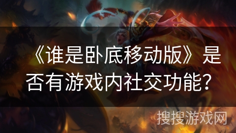 《谁是卧底移动版》是否有游戏内社交功能？