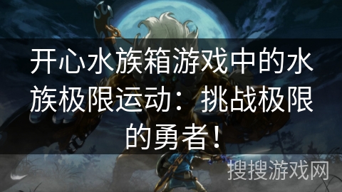 开心水族箱游戏中的水族极限运动：挑战极限的勇者！