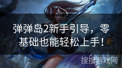 弹弹岛2新手引导，零基础也能轻松上手！